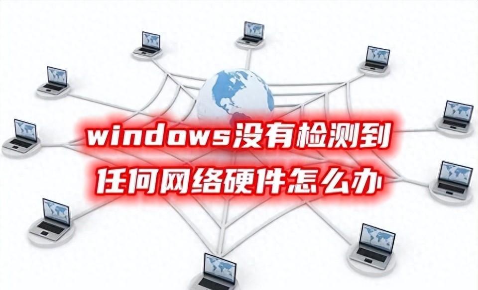 网络适配器不见了怎么办？有哪些常见原因？